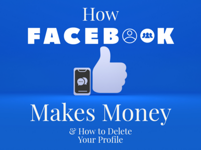 How Facebook Makes Money, and Why You Should Delete Your Profile